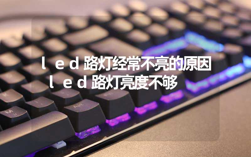 led路灯经常不亮的原因 led路灯亮度不够